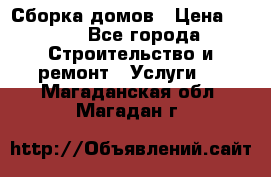 Сборка домов › Цена ­ 100 - Все города Строительство и ремонт » Услуги   . Магаданская обл.,Магадан г.